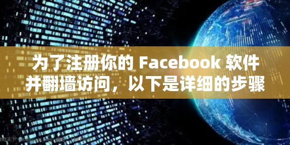 为了注册你的 Facebook 软件并翻墙访问，以下是详细的步骤指南