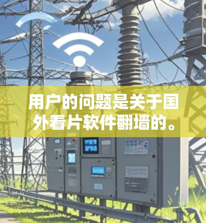 用户的问题是关于国外看片软件翻墙的。首先，我需要理解用户的需求，他们可能在寻找国外电影、电视剧或小说进行观看，但遇到了翻墙的问题