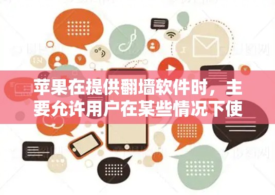 苹果在提供翻墙软件时，主要允许用户在某些情况下使用，但实际应用中需要遵循内部规则。以下是详细的总结