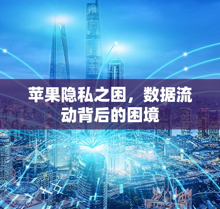 苹果隐私之困，数据流动背后的困境