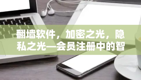 翻墙软件，加密之光，隐私之光—会员注册中的智慧