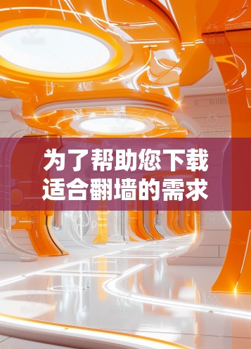 为了帮助您下载适合翻墙的需求，以下是一步步的指南