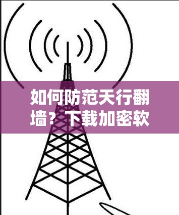 如何防范天行翻墙？下载加密软件绝招