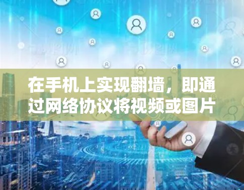在手机上实现翻墙,即通过网络协议将视频或图片从另一台设备(如电脑)上传到手机,并在手机上播放或显示,可以通过以下步骤进行 在手机上实现翻墙,即通过网络协议将视频或图片从另一台设备(如电脑)上传到手机,并在手机上播放或显示,可以通过以下步骤进行