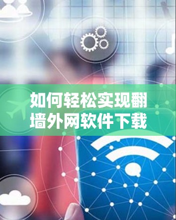 如何轻松实现翻墙外网软件下载