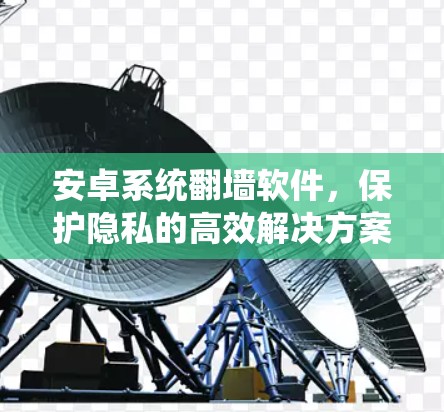 安卓系统翻墙软件，保护隐私的高效解决方案
