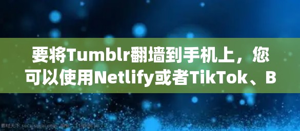 要将Tumblr翻墙到手机上，您可以使用Netlify或者TikTok、Behance等平台。以下是具体的步骤