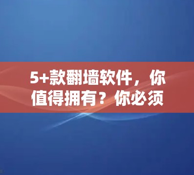 5+款翻墙软件，你值得拥有？你必须知道的五款必备工具