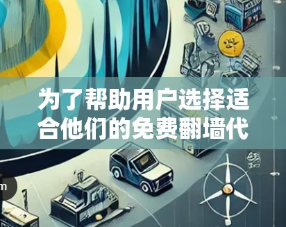 为了帮助用户选择适合他们的免费翻墙代理软件，我整理了以下几种选择方案，并根据用户的需求进行了推荐