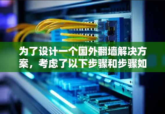 为了设计一个国外翻墙解决方案，考虑了以下步骤和步骤如下