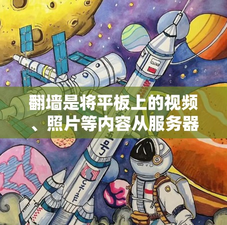 翻墙是将平板上的视频、照片等内容从服务器下载到本地，方便保存在手机中的过程。以下是一步步的指南，帮助你选择和使用合适的翻墙软件
