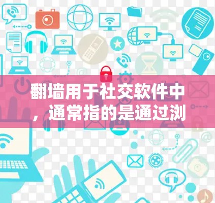 翻墙用于社交软件中，通常指的是通过浏览器或自动代理服务器获取权限来访问外部资源或功能。以下是一些使用翻墙的社交软件及其主要功能