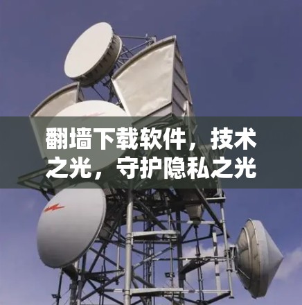 翻墙下载软件，技术之光，守护隐私之光
