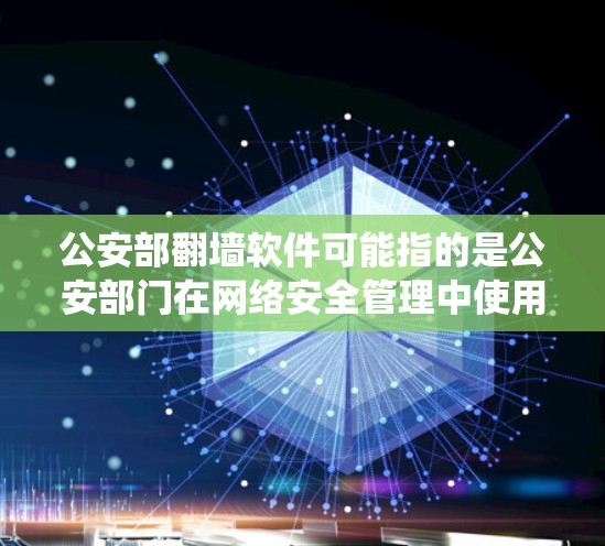 公安部翻墙软件可能指的是公安部门在网络安全管理中使用的防火墙系统或相关软件。翻墙软件通常用于管理网络防火墙，以确保网络环境的安全、稳定和隐私保护。以下是关于公安部翻墙软件的一些信息