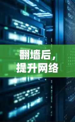 翻墙后，提升网络体验的三大软件选择