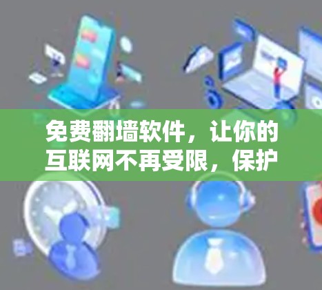 免费翻墙软件，让你的互联网不再受限，保护你的安全！