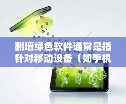翻墙绿色软件通常是指针对移动设备（如手机、平板）的网络翻墙软件，这些软件帮助用户修改或更换设备的网络连接。以下是一些常见的绿色翻墙软件下载链接，供您参考