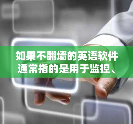 如果不翻墙的英语软件通常指的是用于监控、管理或教育的工具，而不是将网络流量翻墙。以下是一些常见用于这种目的的英语软件