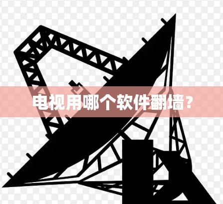 电视用哪个软件翻墙？