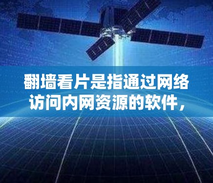 翻墙看片是指通过网络访问内网资源的软件，允许用户下载并安装翻墙软件，以观看网络资源。以下是一些常见的翻墙软件，供用户下载并使用