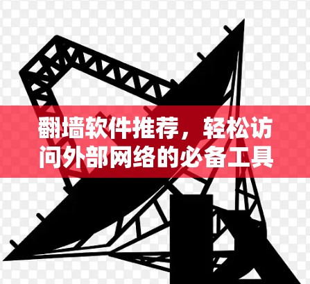 翻墙软件推荐，轻松访问外部网络的必备工具