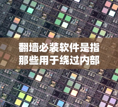 翻墙必装软件是指那些用于绕过内部网络限制、访问外部资源或应用的软件。这些软件通常需要用户安装以实现翻墙功能。以下是对该概念的详细分析和总结