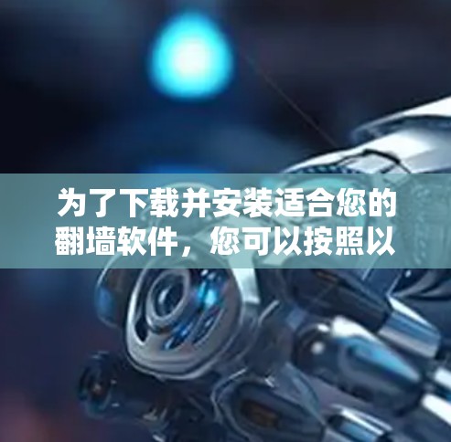 为了下载并安装适合您的翻墙软件，您可以按照以下步骤进行