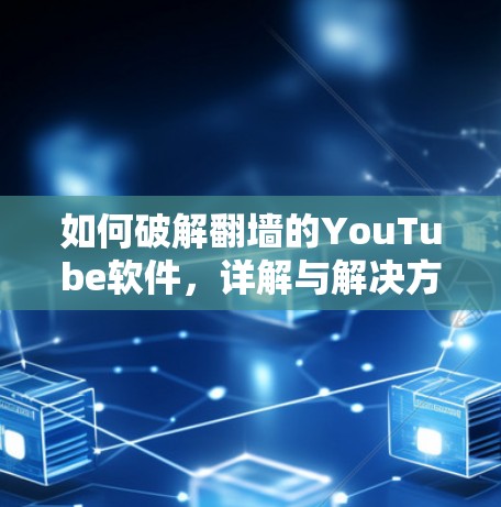 如何破解翻墙的YouTube软件,详解与解决方案 如何破解翻墙的YouTube软件,详解与解决方案