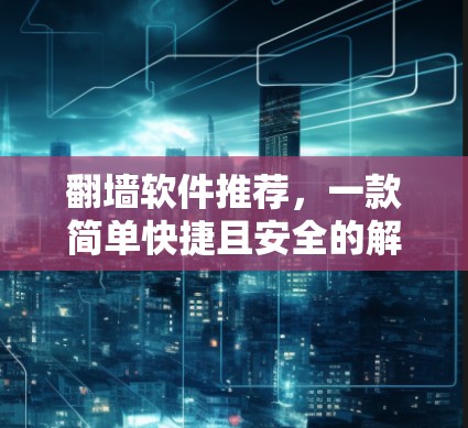 翻墙软件推荐，一款简单快捷且安全的解决方案