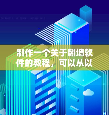 制作一个关于翻墙软件的教程，可以从以下几个步骤进行，确保内容全面、结构清晰，并考虑到用户的实际需求和安全问题