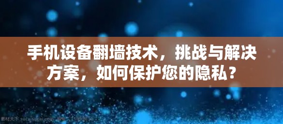 手机设备翻墙技术，挑战与解决方案，如何保护您的隐私？
