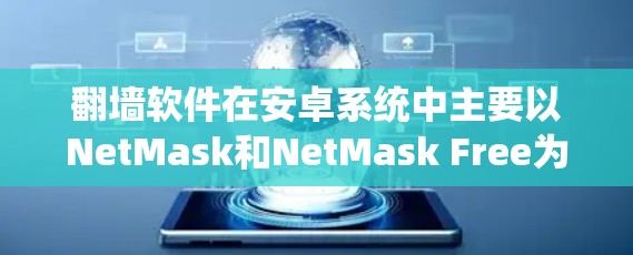 翻墙软件在安卓系统中主要以NetMask和NetMask Free为主，这些软件主要用于阻止和过滤网络访问。以下是对这两个软件的详细介绍