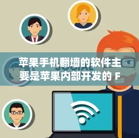 苹果手机翻墙的软件主要是苹果内部开发的 Forked 系统，以及一些第三方软件，如 Netty、Proton 和 Nibbler，这些软件帮助苹果支持外部设备访问内部设备。以下是对这些功能的详细介绍
