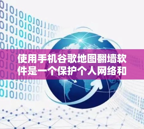 使用手机谷歌地图翻墙软件是一个保护个人网络和隐私的好方法。以下是一些详细的步骤和考虑因素