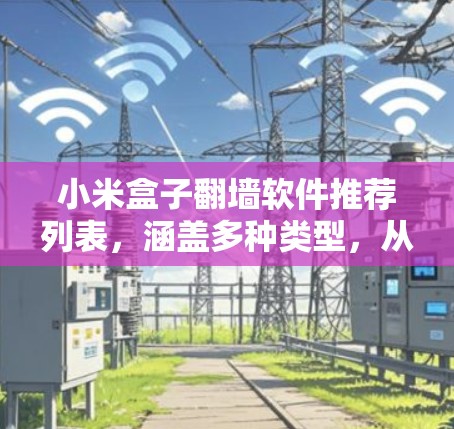 小米盒子翻墙软件推荐列表，涵盖多种类型，从易用性到安全性，以及付费与免费选择，供用户灵活选择