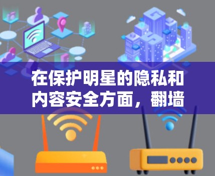 在保护明星的隐私和内容安全方面，翻墙软件是一个关键工具。以下是一些常用的翻墙软件及其特点