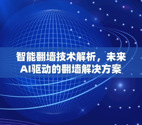 智能翻墙技术解析，未来AI驱动的翻墙解决方案