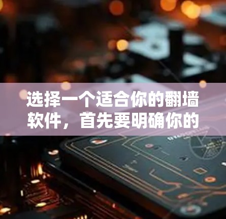 选择一个适合你的翻墙软件，首先要明确你的使用场景和需求。以下是一些推荐的翻墙软件，并基于这些需求进行评估和选择