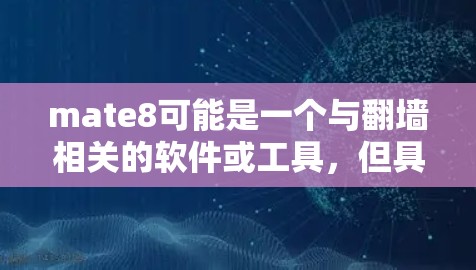 mate8可能是一个与翻墙相关的软件或工具，但具体功能取决于软件的定义。翻墙通常是为了保护个人隐私，防止他人看到IP地址。以下是一些可能与翻墙相关的软件或工具