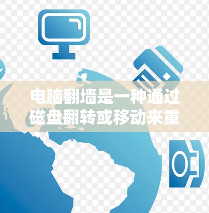 电脑翻墙是一种通过磁盘翻转或移动来重新排列文件和设备的操作，通常用于管理电脑的文件和数据。以下是对电脑翻墙的详细解释