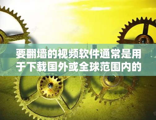 要翻墙的视频软件通常是用于下载国外或全球范围内的视频内容，通常通过互联网进行下载。以下是一些常见的翻墙软件推荐