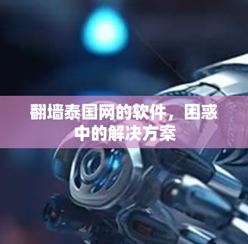 翻墙泰国网的软件，困惑中的解决方案