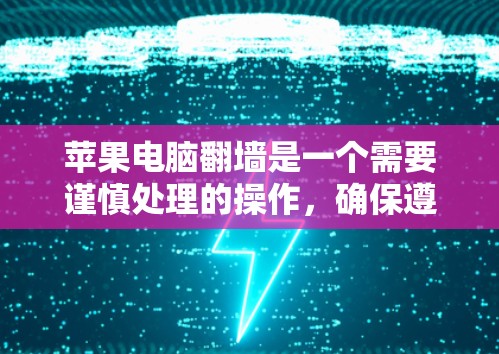 苹果电脑翻墙是一个需要谨慎处理的操作，确保遵守苹果的网络协议和相关规则。以下是详细的步骤指南