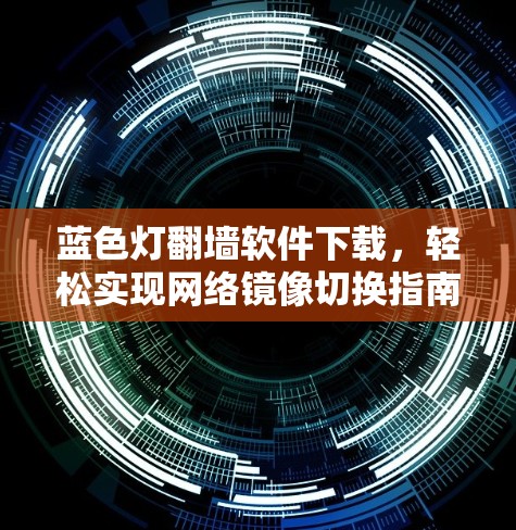 蓝色灯翻墙软件下载，轻松实现网络镜像切换指南