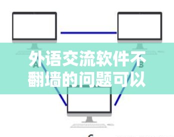 外语交流软件不翻墙的问题可以通过多种方法解决。以下是一些常见的解决方法，帮助您顺利完成翻译