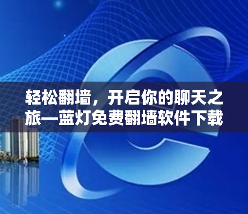 轻松翻墙，开启你的聊天之旅—蓝灯免费翻墙软件下载指南