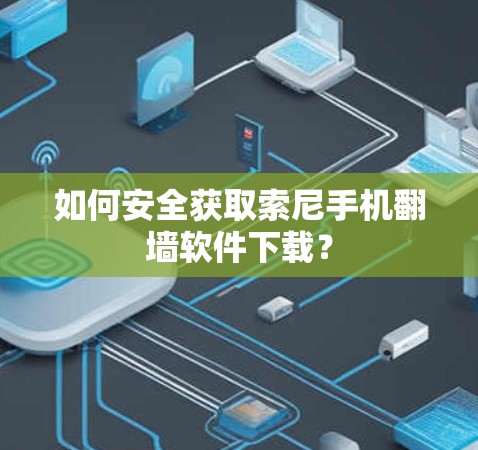 如何安全获取索尼手机翻墙软件下载？
