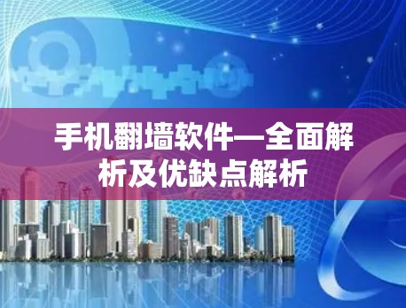 手机翻墙软件—全面解析及优缺点解析