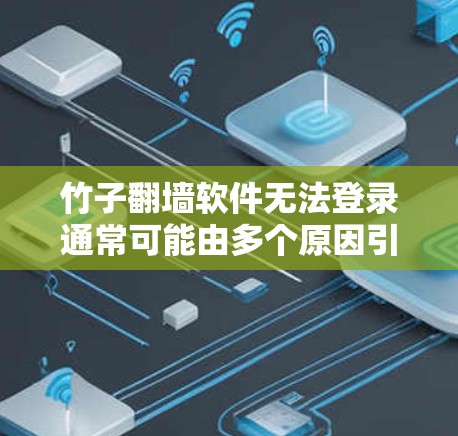 竹子翻墙软件无法登录通常可能由多个原因引起，包括软件问题、网络问题或防火墙设置。以下是可能的解决步骤