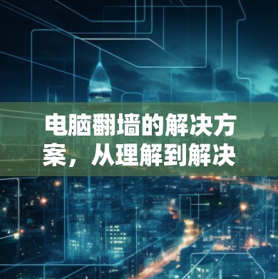 电脑翻墙的解决方案，从理解到解决